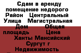 Сдам в аренду помещение недорого › Район ­ Центральный › Улица ­ Магистральная › Дом ­ 22 › Общая площадь ­ 30 › Цена ­ 25 000 - Ханты-Мансийский, Сургут г. Недвижимость » Помещения аренда   . Ханты-Мансийский